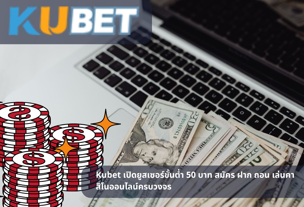 Kubet เปิดยูสเซอร์ขั้นต่ำ 50 บาท สมัคร ฝาก ถอน เล่นคาสิโนออนไลน์ครบวงจร