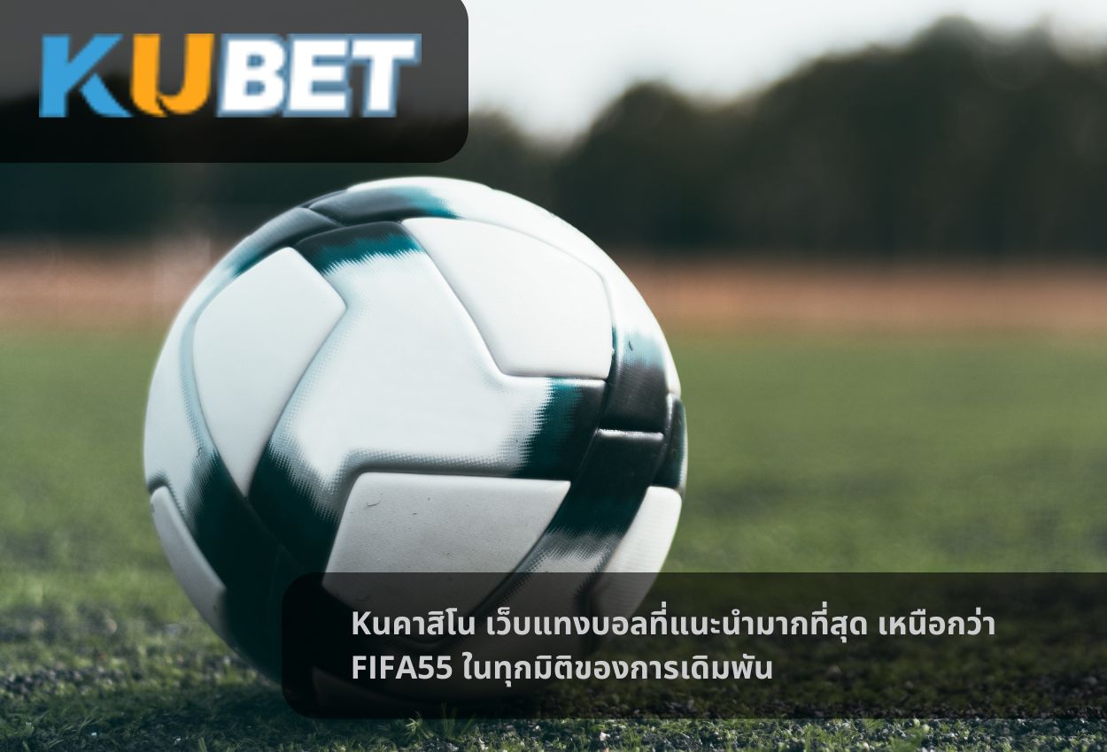 Kuคาสิโน เว็บแทงบอลที่แนะนำมากที่สุด เหนือกว่า FIFA55 ในทุกมิติของการเดิมพัน